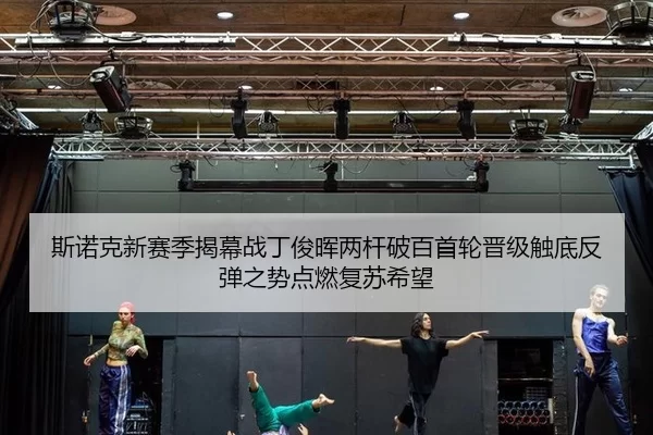 斯诺克新赛季揭幕战丁俊晖两杆破百首轮晋级触底反弹之势点燃复苏希望